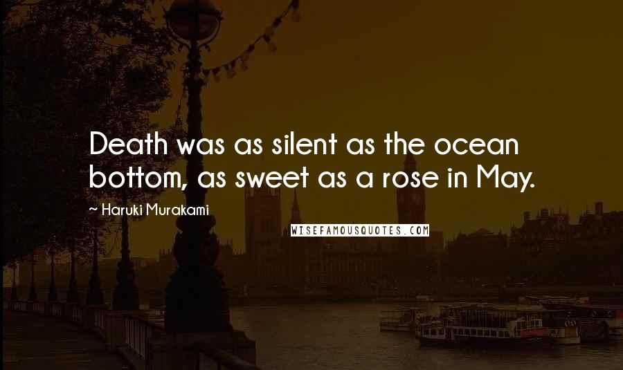 Haruki Murakami Quotes: Death was as silent as the ocean bottom, as sweet as a rose in May.