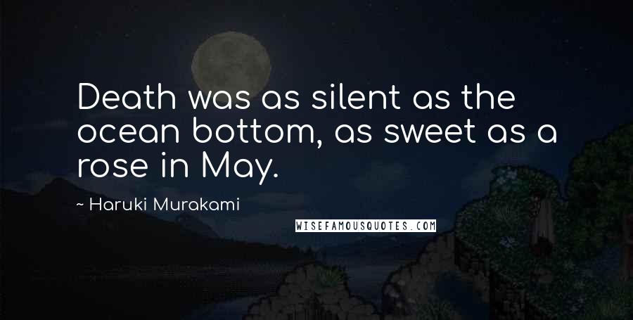 Haruki Murakami Quotes: Death was as silent as the ocean bottom, as sweet as a rose in May.
