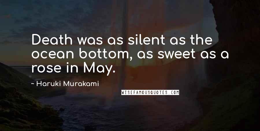 Haruki Murakami Quotes: Death was as silent as the ocean bottom, as sweet as a rose in May.
