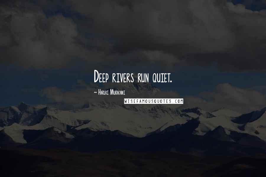 Haruki Murakami Quotes: Deep rivers run quiet.