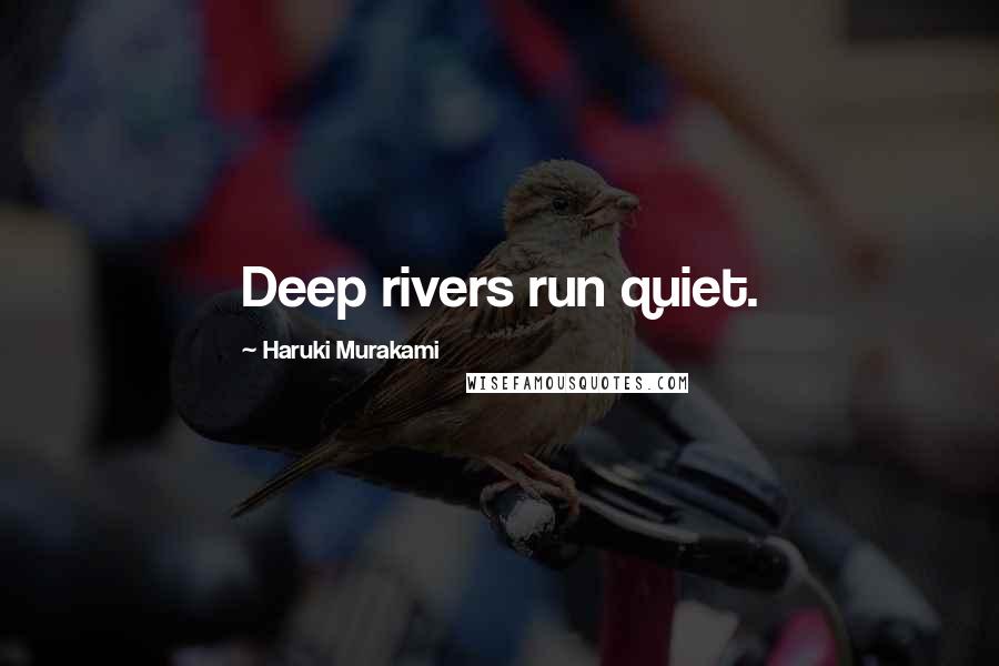 Haruki Murakami Quotes: Deep rivers run quiet.