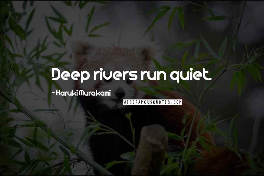 Haruki Murakami Quotes: Deep rivers run quiet.