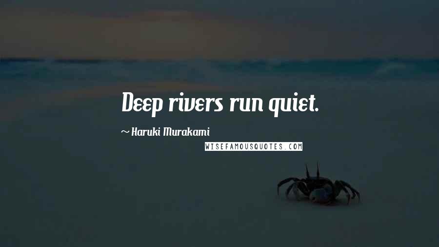 Haruki Murakami Quotes: Deep rivers run quiet.