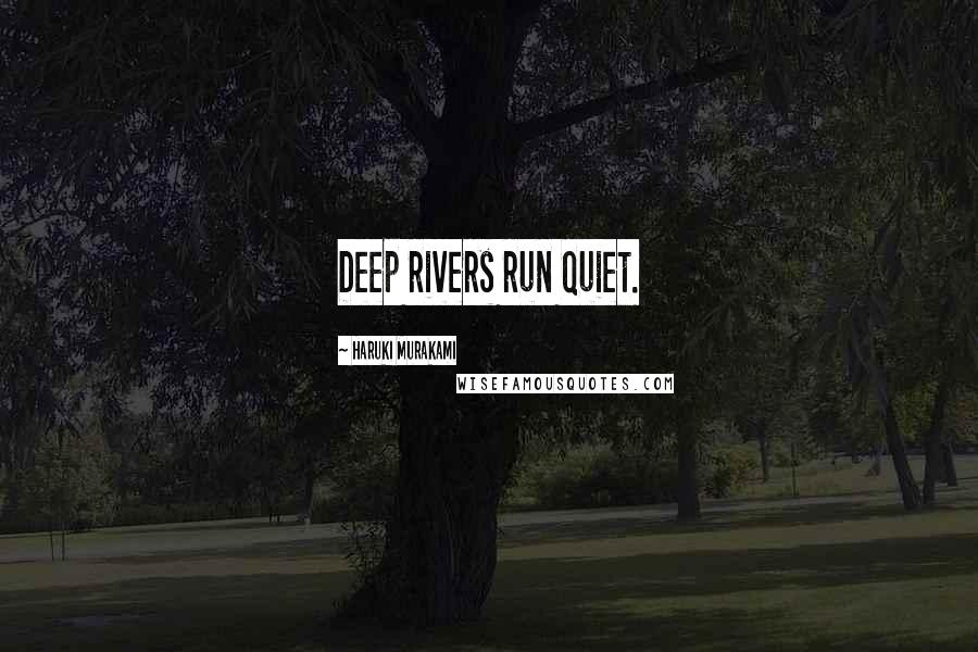 Haruki Murakami Quotes: Deep rivers run quiet.