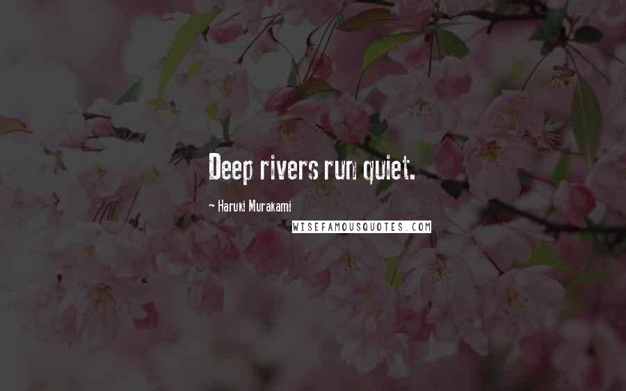 Haruki Murakami Quotes: Deep rivers run quiet.