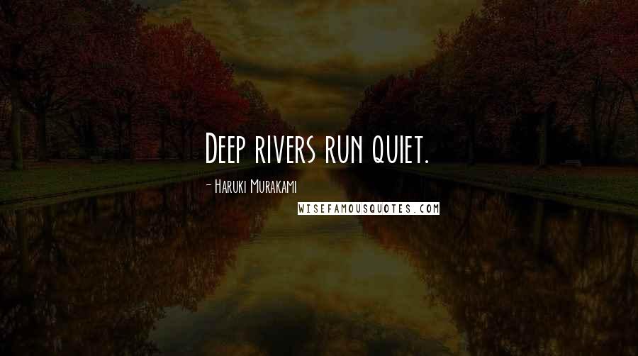 Haruki Murakami Quotes: Deep rivers run quiet.