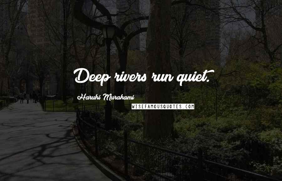 Haruki Murakami Quotes: Deep rivers run quiet.