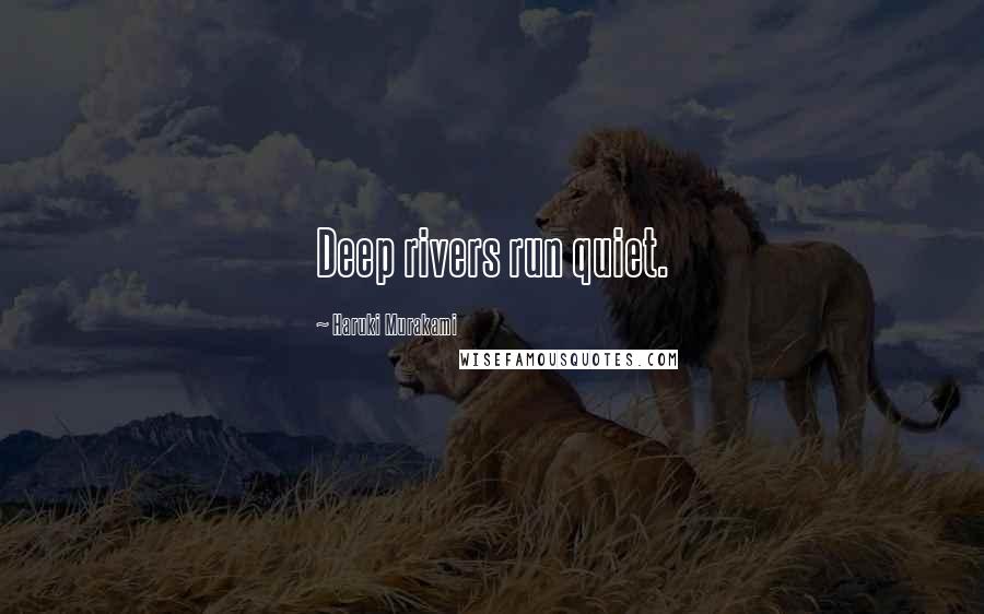 Haruki Murakami Quotes: Deep rivers run quiet.