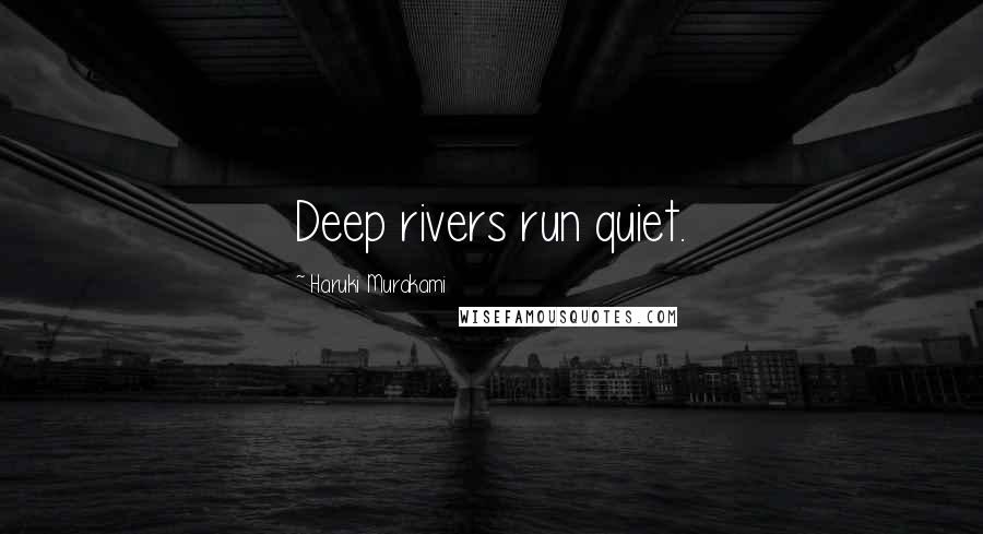 Haruki Murakami Quotes: Deep rivers run quiet.