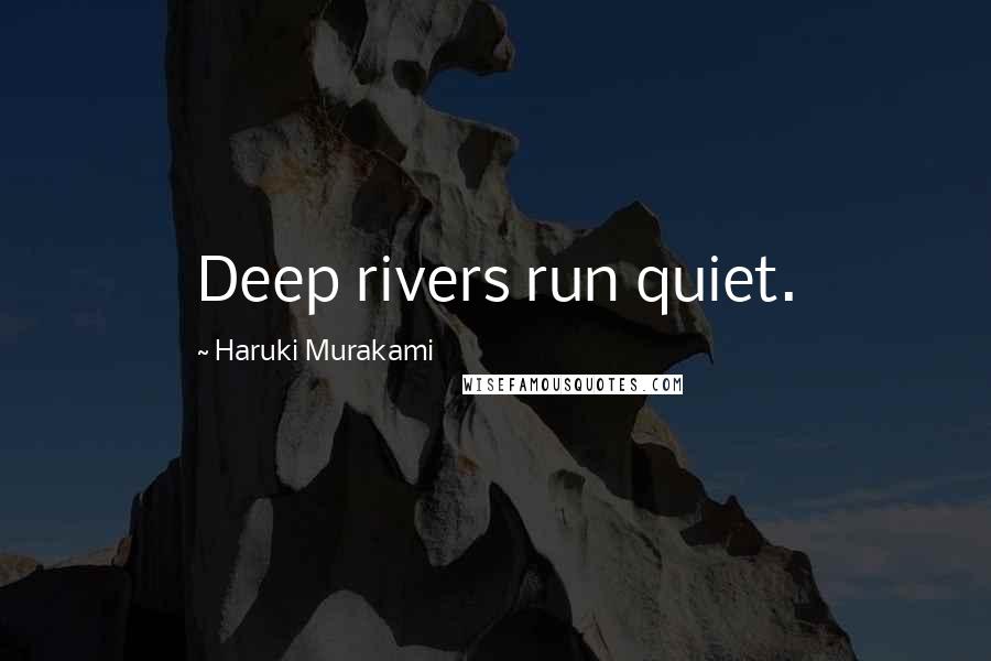 Haruki Murakami Quotes: Deep rivers run quiet.