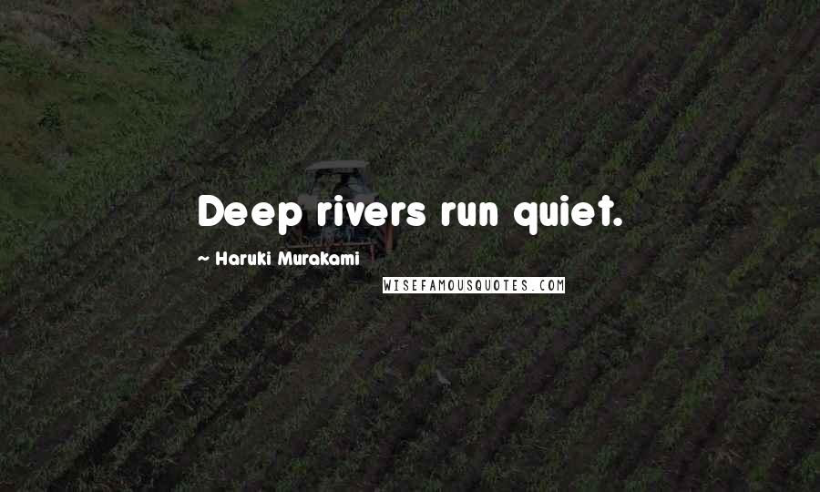 Haruki Murakami Quotes: Deep rivers run quiet.