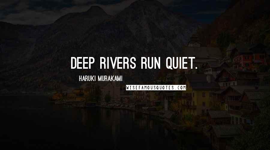 Haruki Murakami Quotes: Deep rivers run quiet.