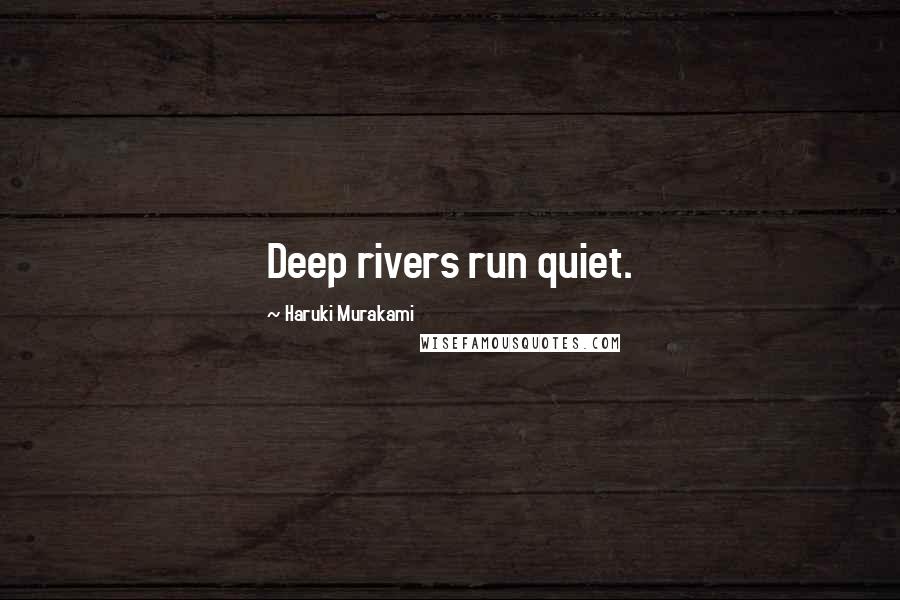 Haruki Murakami Quotes: Deep rivers run quiet.