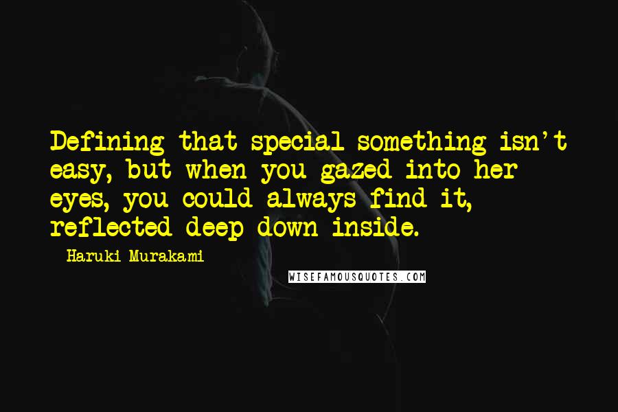 Haruki Murakami Quotes: Defining that special something isn't easy, but when you gazed into her eyes, you could always find it, reflected deep down inside.