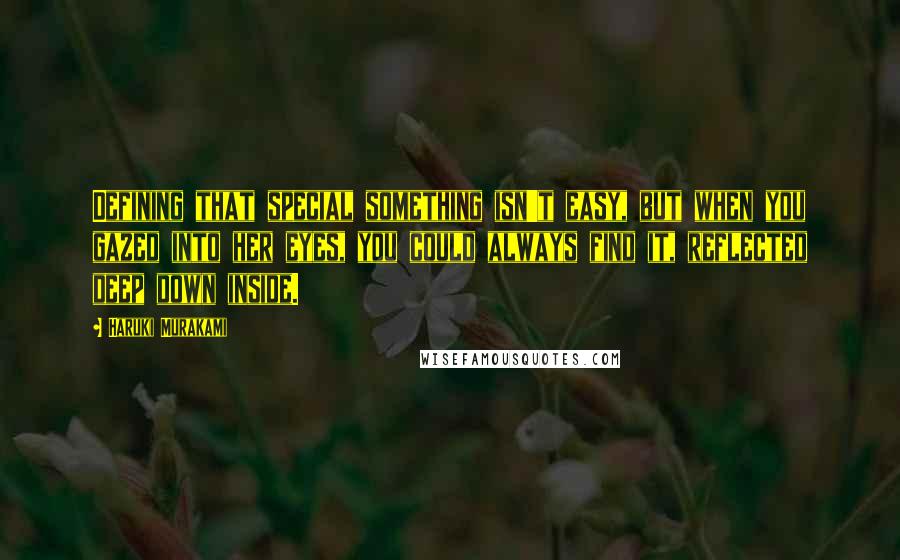 Haruki Murakami Quotes: Defining that special something isn't easy, but when you gazed into her eyes, you could always find it, reflected deep down inside.