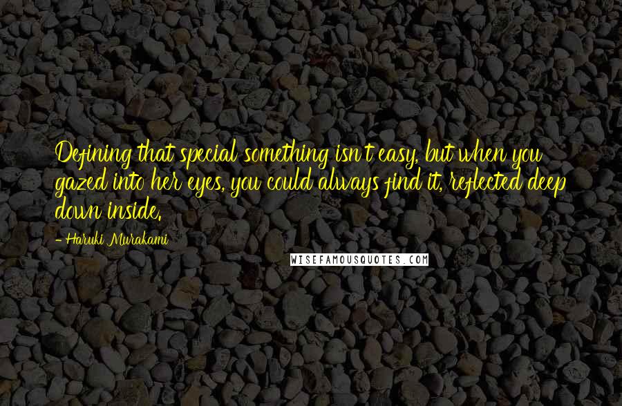 Haruki Murakami Quotes: Defining that special something isn't easy, but when you gazed into her eyes, you could always find it, reflected deep down inside.