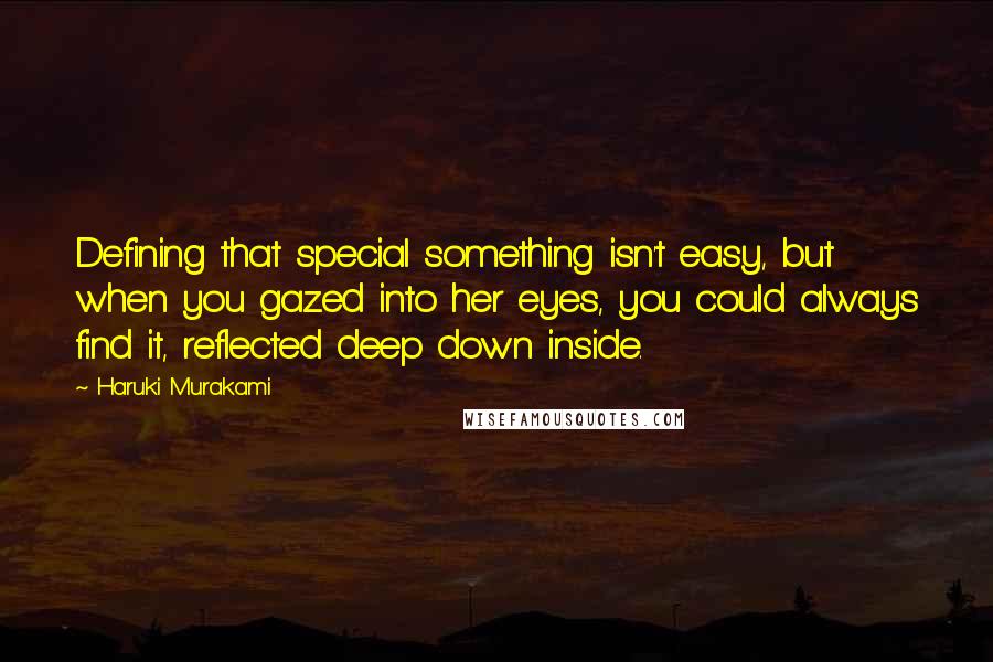 Haruki Murakami Quotes: Defining that special something isn't easy, but when you gazed into her eyes, you could always find it, reflected deep down inside.