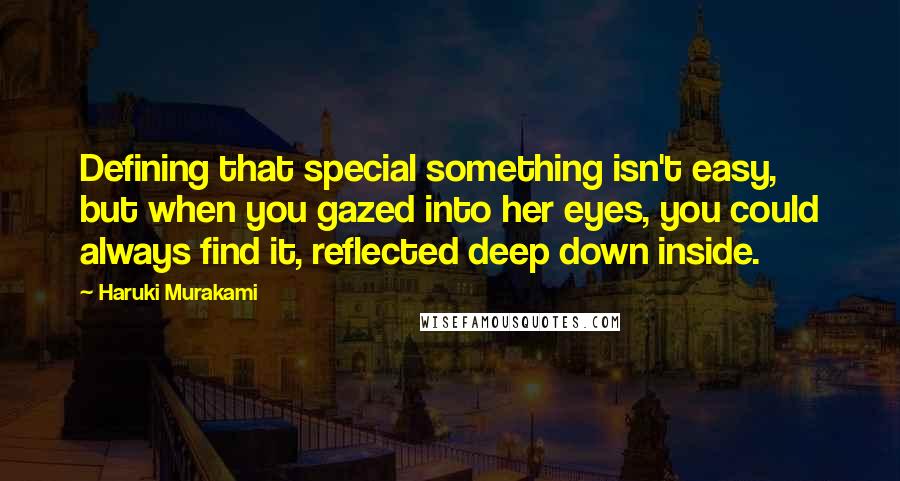 Haruki Murakami Quotes: Defining that special something isn't easy, but when you gazed into her eyes, you could always find it, reflected deep down inside.