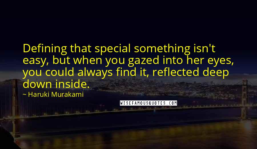 Haruki Murakami Quotes: Defining that special something isn't easy, but when you gazed into her eyes, you could always find it, reflected deep down inside.