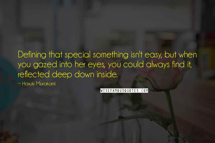 Haruki Murakami Quotes: Defining that special something isn't easy, but when you gazed into her eyes, you could always find it, reflected deep down inside.