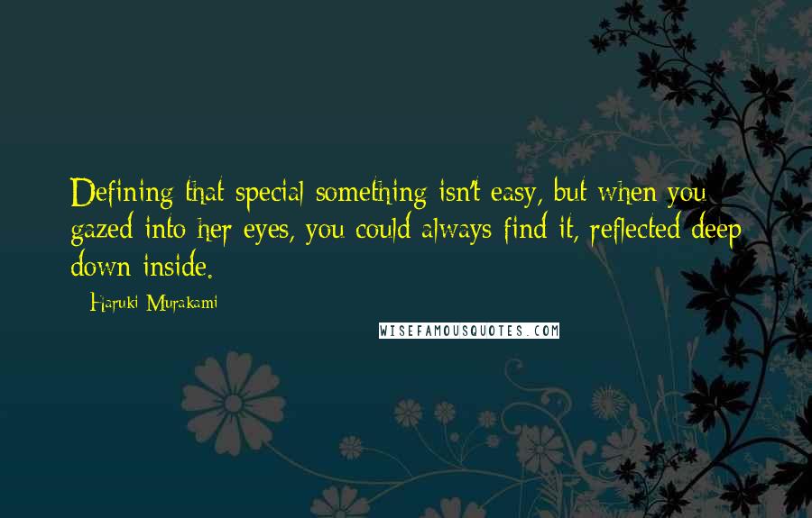 Haruki Murakami Quotes: Defining that special something isn't easy, but when you gazed into her eyes, you could always find it, reflected deep down inside.