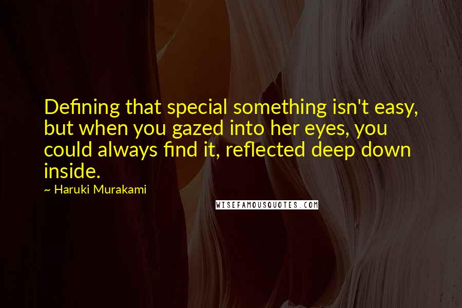 Haruki Murakami Quotes: Defining that special something isn't easy, but when you gazed into her eyes, you could always find it, reflected deep down inside.