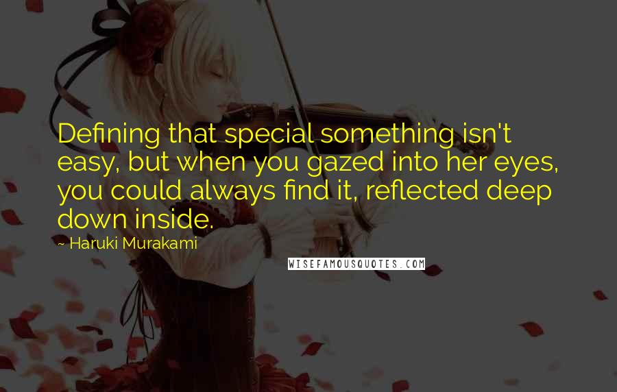 Haruki Murakami Quotes: Defining that special something isn't easy, but when you gazed into her eyes, you could always find it, reflected deep down inside.