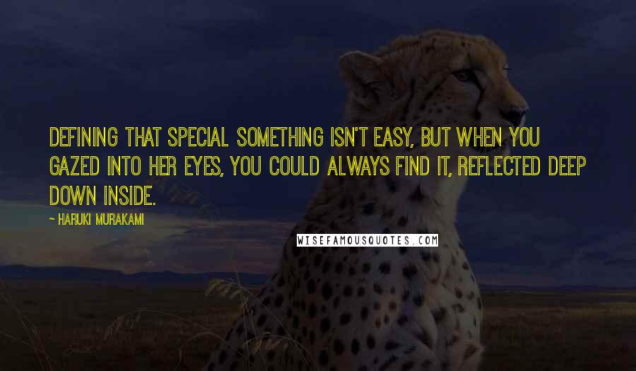 Haruki Murakami Quotes: Defining that special something isn't easy, but when you gazed into her eyes, you could always find it, reflected deep down inside.