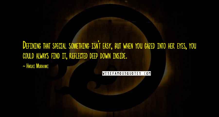 Haruki Murakami Quotes: Defining that special something isn't easy, but when you gazed into her eyes, you could always find it, reflected deep down inside.