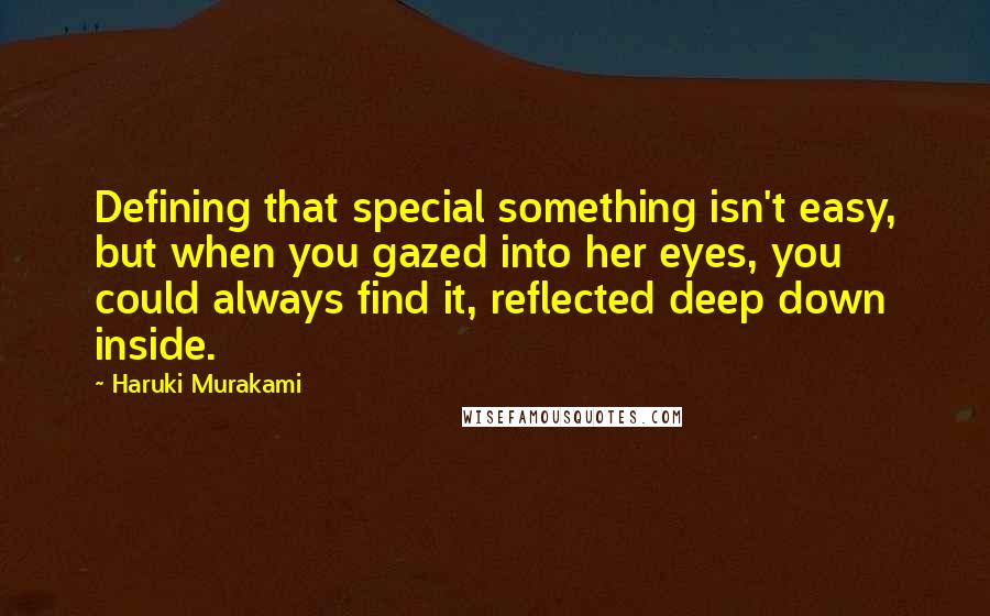 Haruki Murakami Quotes: Defining that special something isn't easy, but when you gazed into her eyes, you could always find it, reflected deep down inside.