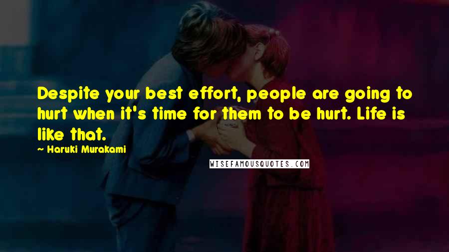 Haruki Murakami Quotes: Despite your best effort, people are going to hurt when it's time for them to be hurt. Life is like that.