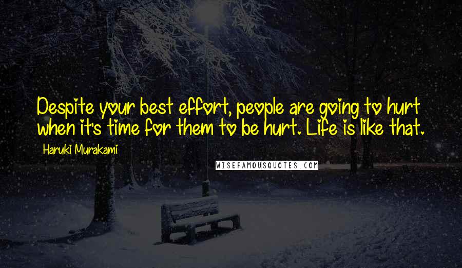 Haruki Murakami Quotes: Despite your best effort, people are going to hurt when it's time for them to be hurt. Life is like that.