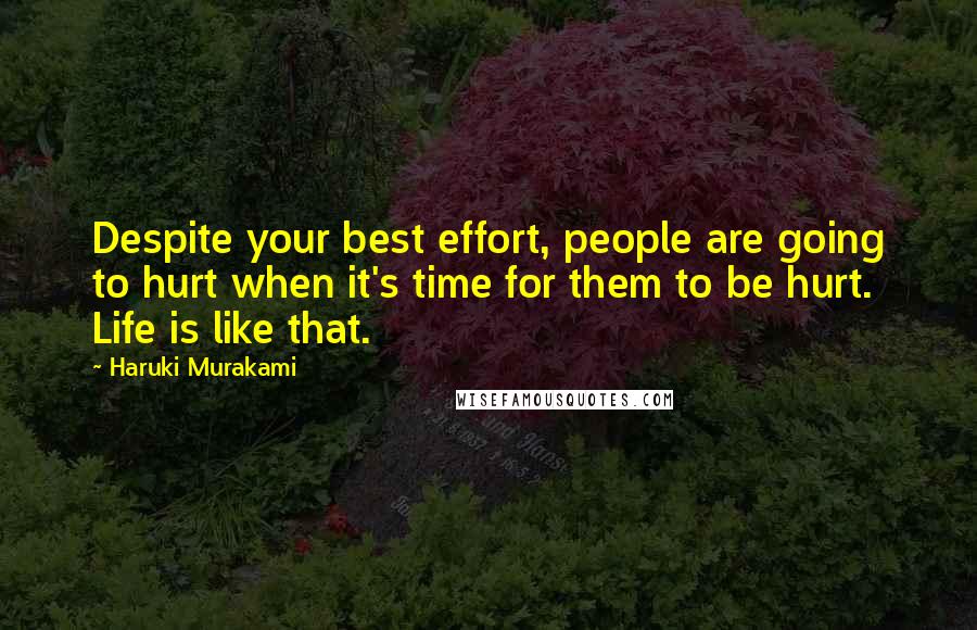 Haruki Murakami Quotes: Despite your best effort, people are going to hurt when it's time for them to be hurt. Life is like that.