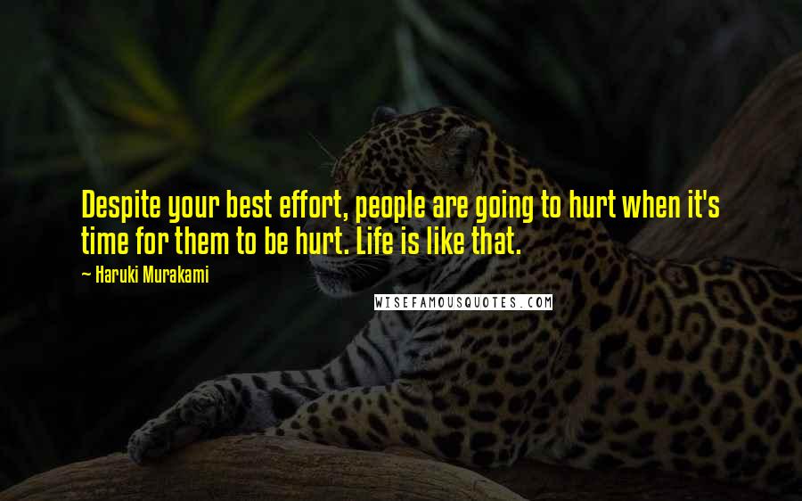 Haruki Murakami Quotes: Despite your best effort, people are going to hurt when it's time for them to be hurt. Life is like that.