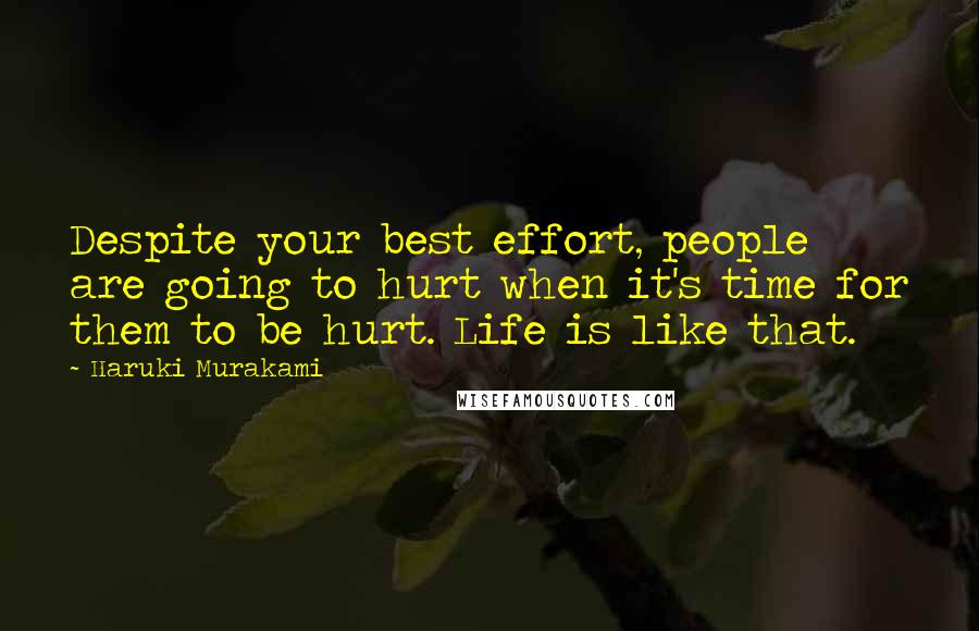 Haruki Murakami Quotes: Despite your best effort, people are going to hurt when it's time for them to be hurt. Life is like that.