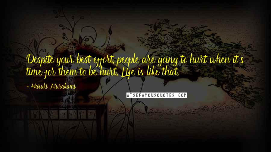 Haruki Murakami Quotes: Despite your best effort, people are going to hurt when it's time for them to be hurt. Life is like that.