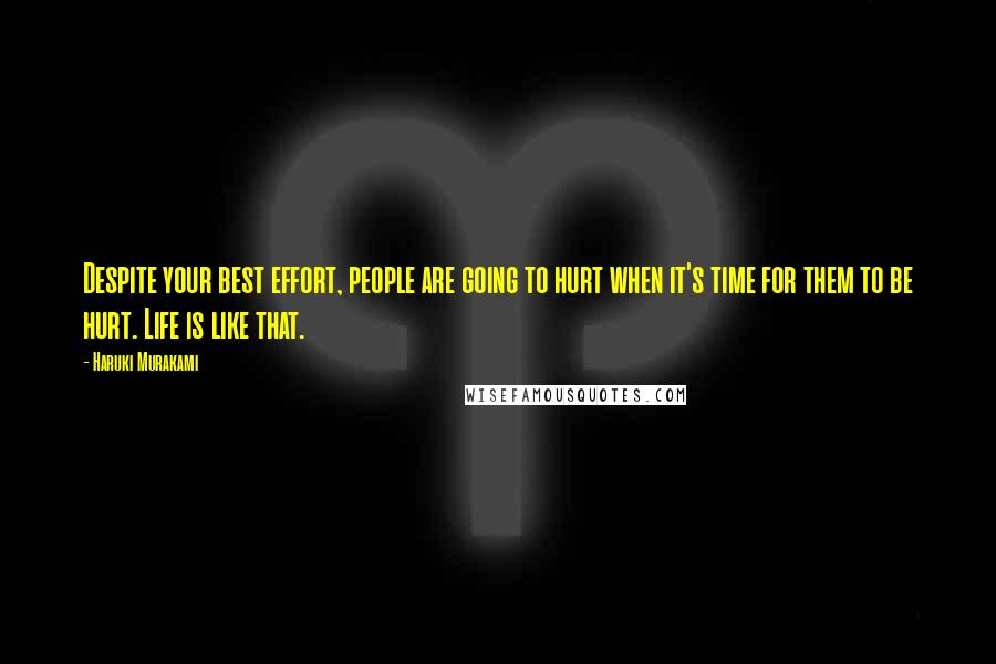 Haruki Murakami Quotes: Despite your best effort, people are going to hurt when it's time for them to be hurt. Life is like that.