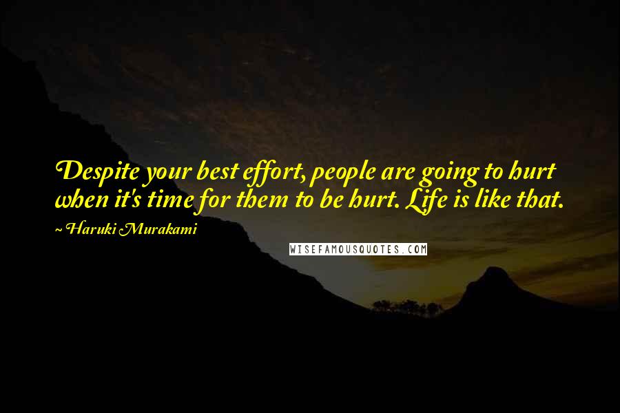 Haruki Murakami Quotes: Despite your best effort, people are going to hurt when it's time for them to be hurt. Life is like that.