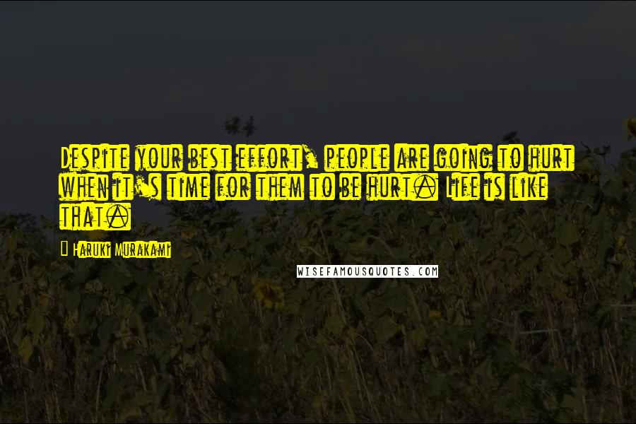 Haruki Murakami Quotes: Despite your best effort, people are going to hurt when it's time for them to be hurt. Life is like that.