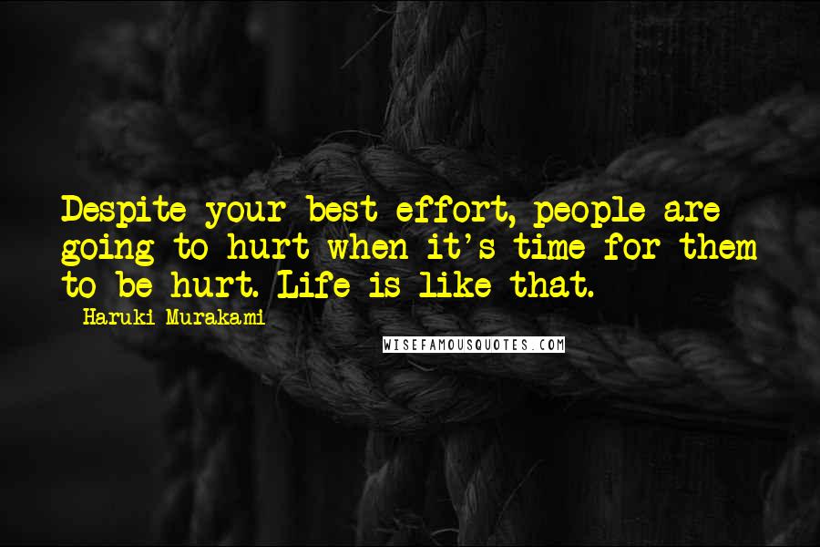 Haruki Murakami Quotes: Despite your best effort, people are going to hurt when it's time for them to be hurt. Life is like that.