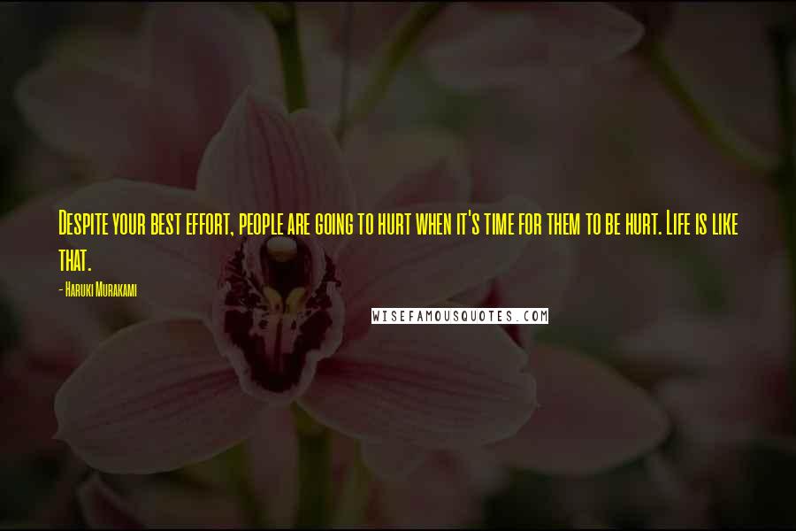 Haruki Murakami Quotes: Despite your best effort, people are going to hurt when it's time for them to be hurt. Life is like that.