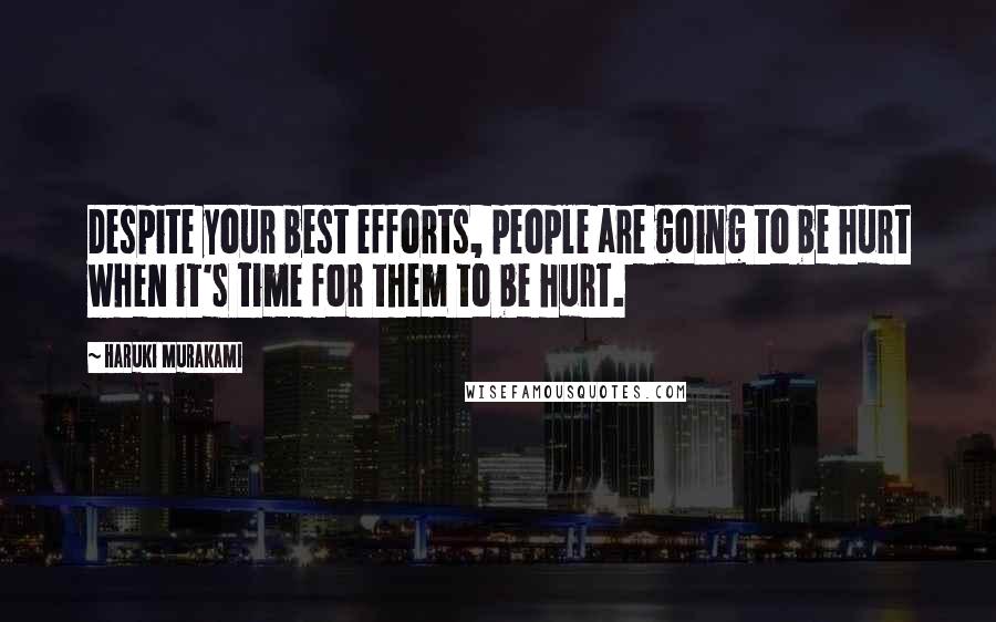 Haruki Murakami Quotes: Despite your best efforts, people are going to be hurt when it's time for them to be hurt.