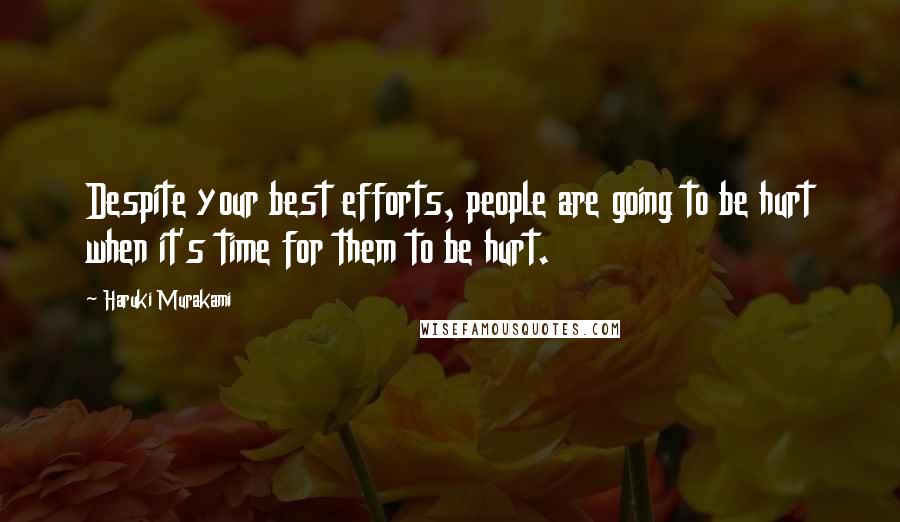 Haruki Murakami Quotes: Despite your best efforts, people are going to be hurt when it's time for them to be hurt.
