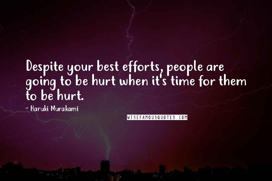 Haruki Murakami Quotes: Despite your best efforts, people are going to be hurt when it's time for them to be hurt.