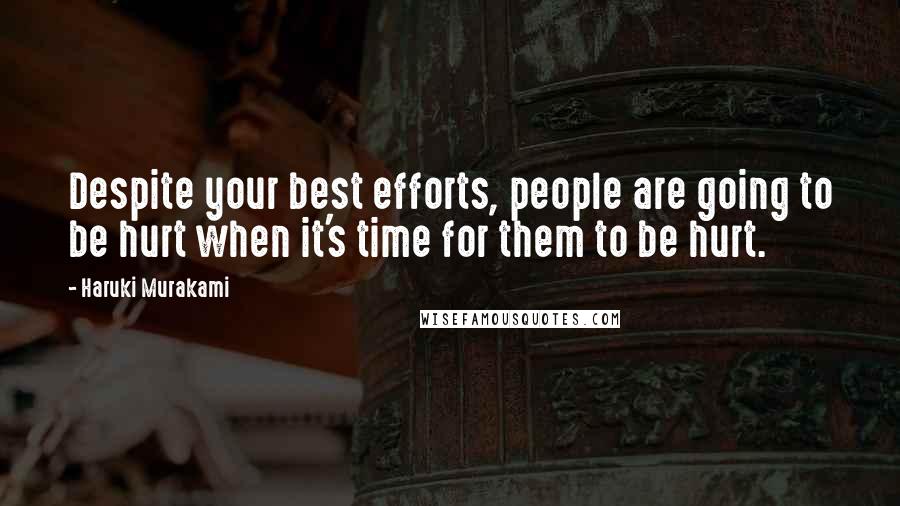 Haruki Murakami Quotes: Despite your best efforts, people are going to be hurt when it's time for them to be hurt.