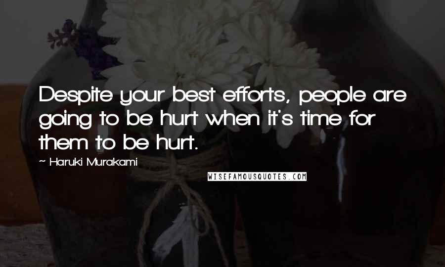 Haruki Murakami Quotes: Despite your best efforts, people are going to be hurt when it's time for them to be hurt.