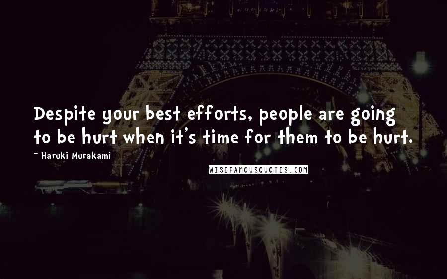 Haruki Murakami Quotes: Despite your best efforts, people are going to be hurt when it's time for them to be hurt.