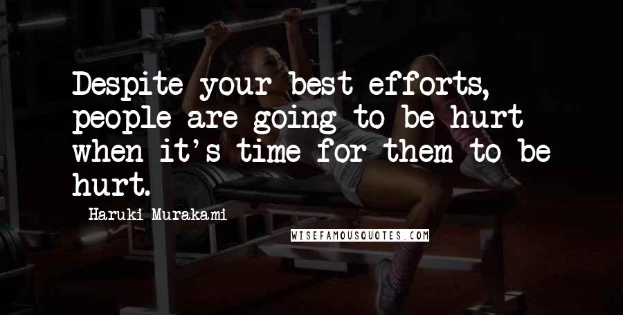 Haruki Murakami Quotes: Despite your best efforts, people are going to be hurt when it's time for them to be hurt.