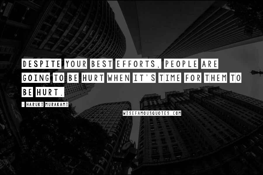 Haruki Murakami Quotes: Despite your best efforts, people are going to be hurt when it's time for them to be hurt.