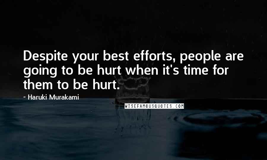 Haruki Murakami Quotes: Despite your best efforts, people are going to be hurt when it's time for them to be hurt.